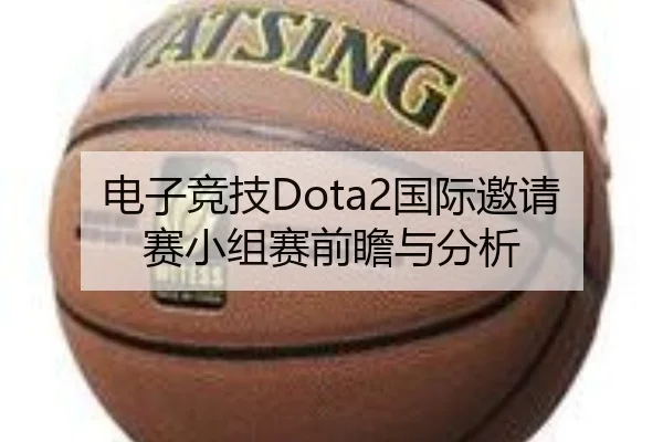 电子竞技Dota2国际邀请赛小组赛前瞻与分析